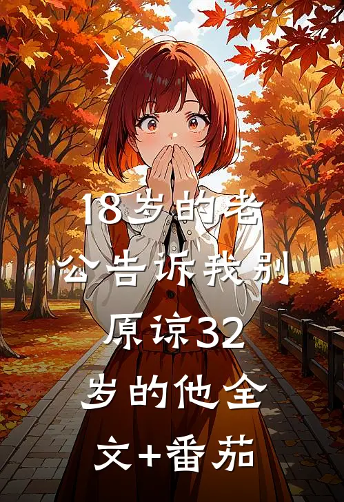 18岁的老公告诉我别原谅32岁的他全文+番茄