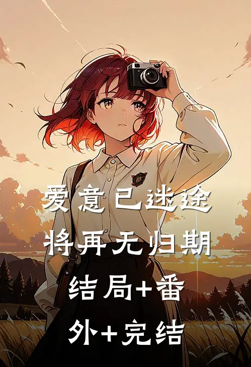 爱意已迷途，将再无归期:结局+番外+完结