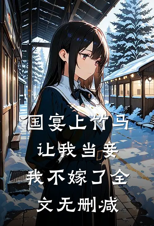 国宴上竹马让我当妾，我不嫁了全文无删减