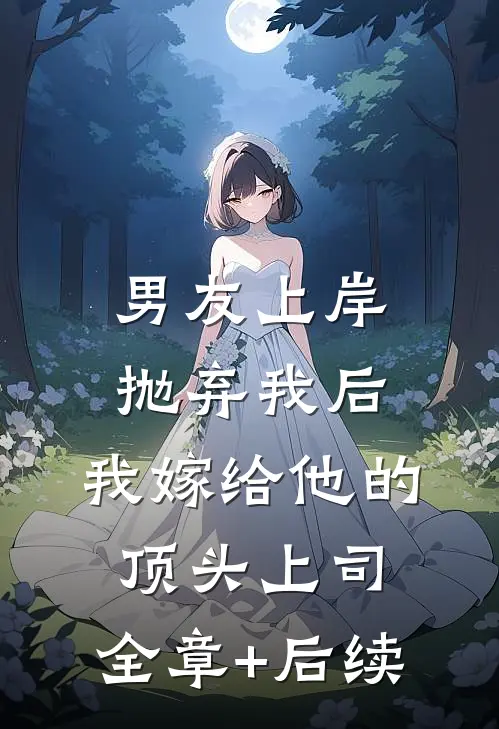 男友上岸抛弃我后，我嫁给他的顶头上司:全章+后续
