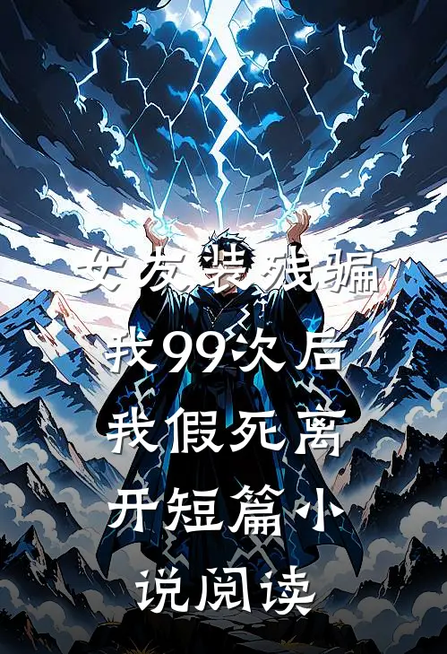 女友装残骗我99次后，我假死离开短篇小说阅读