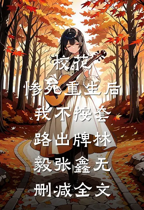 校花：惨死重生后我不按套路出牌林毅张鑫无删减全文
