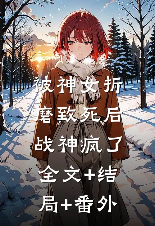 被神女折磨致死后，战神疯了全文+结局+番外