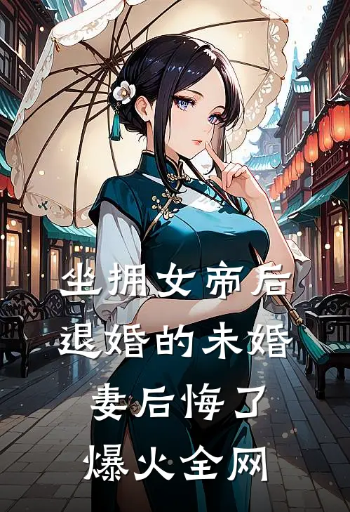 坐拥女帝后，退婚的未婚妻后悔了爆火全网