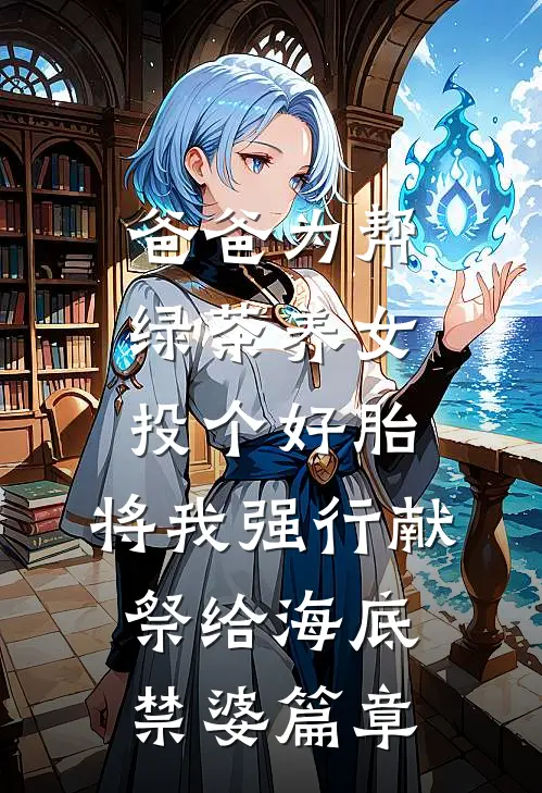 爸爸为帮绿茶养女投个好胎，将我强行献祭给海底禁婆篇章