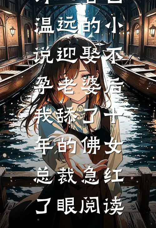 许心言白温远的小说迎娶不孕老婆后，我舔了十年的佛女总裁急红了眼阅读