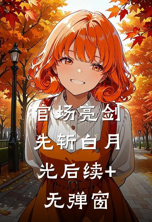 官场亮剑：先斩白月光后续+无弹窗