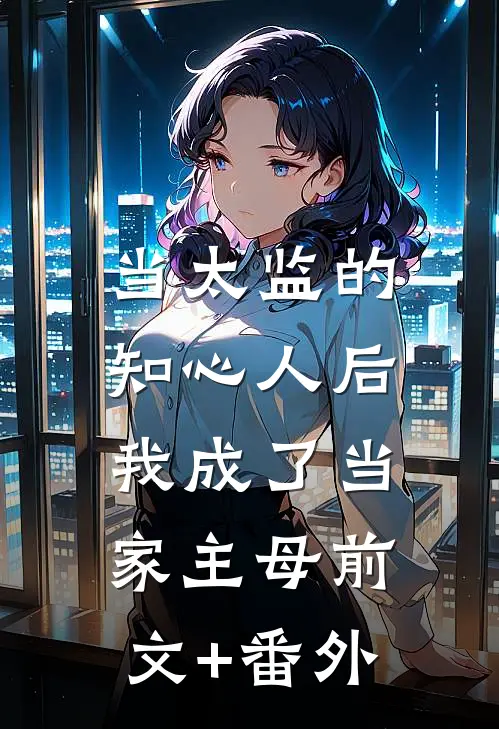 当太监的知心人后，我成了当家主母前文+番外