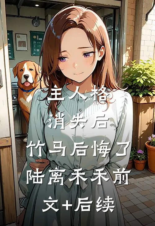 主人格消失后，竹马后悔了陆离禾禾前文+后续