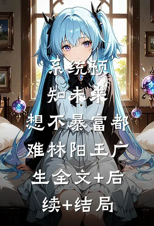 系统预知未来，想不暴富都难林阳王广生全文+后续+结局