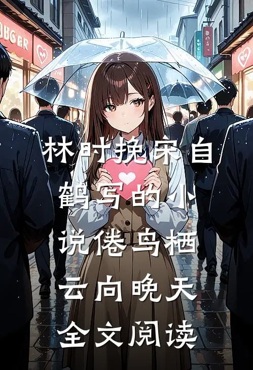 林时挽宋自鹤写的小说倦鸟栖云向晚天全文阅读
