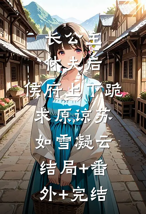 长公主休夫后，侯府上下跪求原谅苏如雪凝云结局+番外+完结