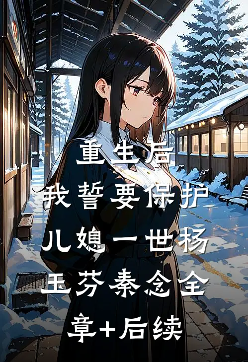 重生后，我誓要保护儿媳一世杨玉芬秦念全章+后续
