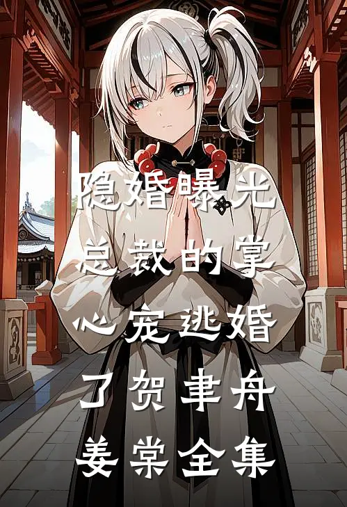 隐婚曝光：总裁的掌心宠逃婚了贺聿舟姜棠全集