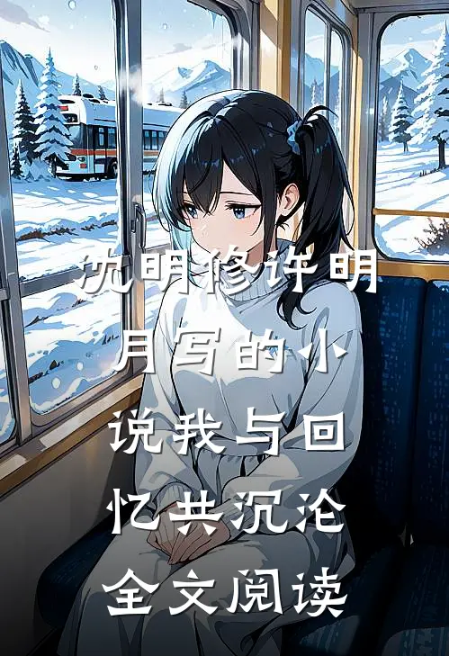 沈明修许明月写的小说我与回忆共沉沦全文阅读