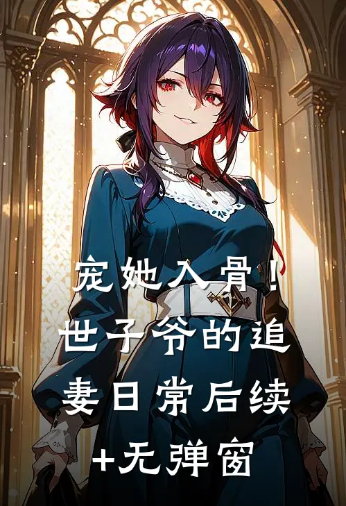 宠她入骨！世子爷的追妻日常后续+无弹窗