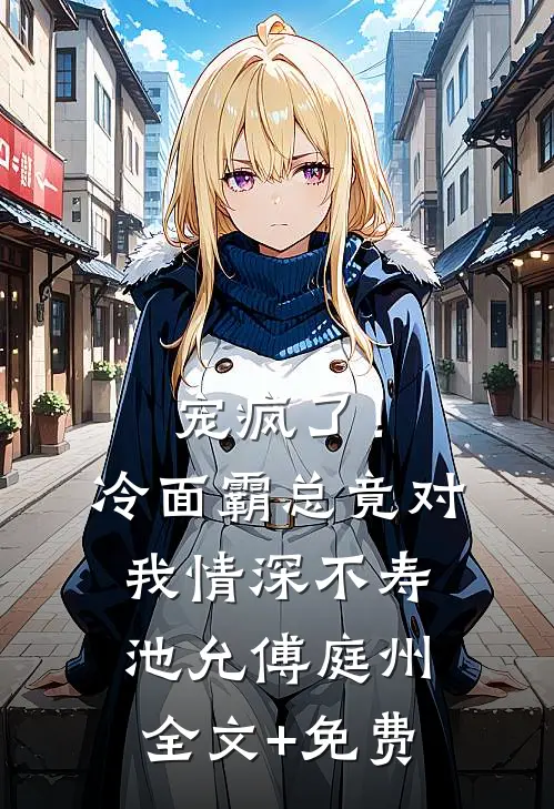 宠疯了！冷面霸总竟对我情深不寿池允傅庭州全文+免费