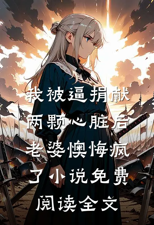 我被逼捐献两颗心脏后，老婆懊悔疯了小说免费阅读全文
