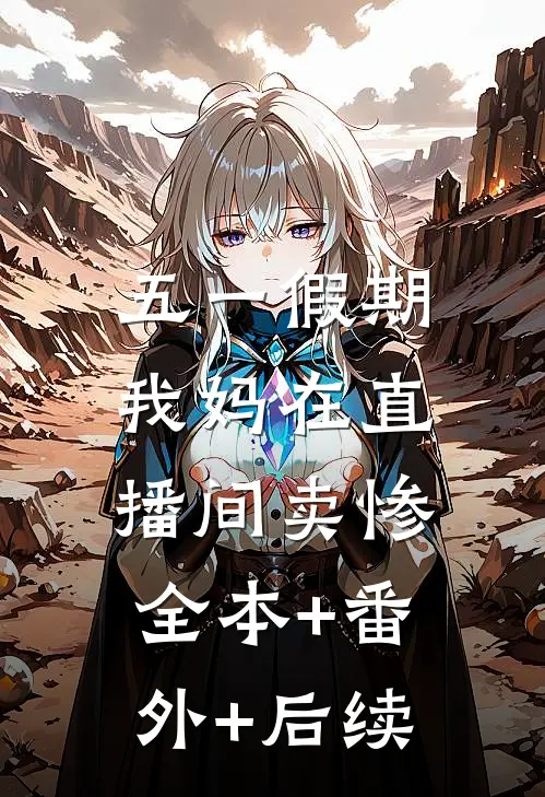 五一假期，我妈在直播间卖惨:全本+番外+后续