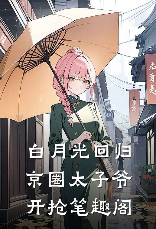 白月光回归，京圈太子爷开抢笔趣阁