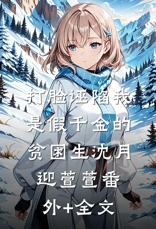 打脸诬陷我是假千金的贫困生沈月迎萱萱(番外)+(全文)