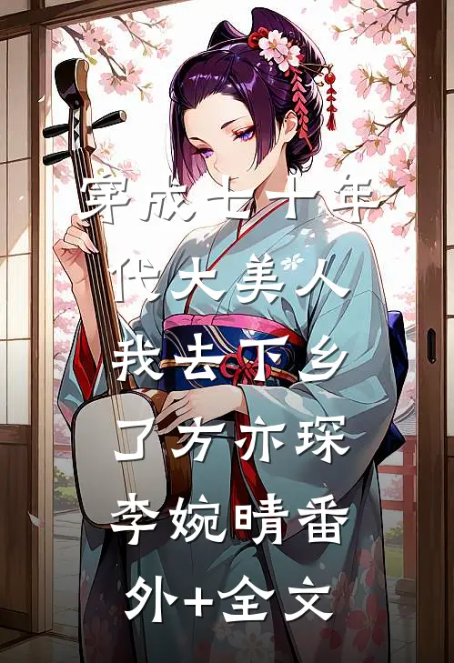 穿成七十年代大美人我去下乡了方亦琛李婉晴(番外)+(全文)