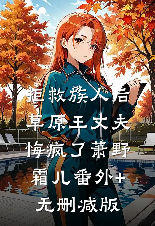 拒救族人后，草原王丈夫悔疯了萧野霜儿番外+无删减版
