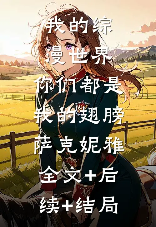 我的综漫世界：你们都是我的翅膀萨克妮雅:全文+后续+结局