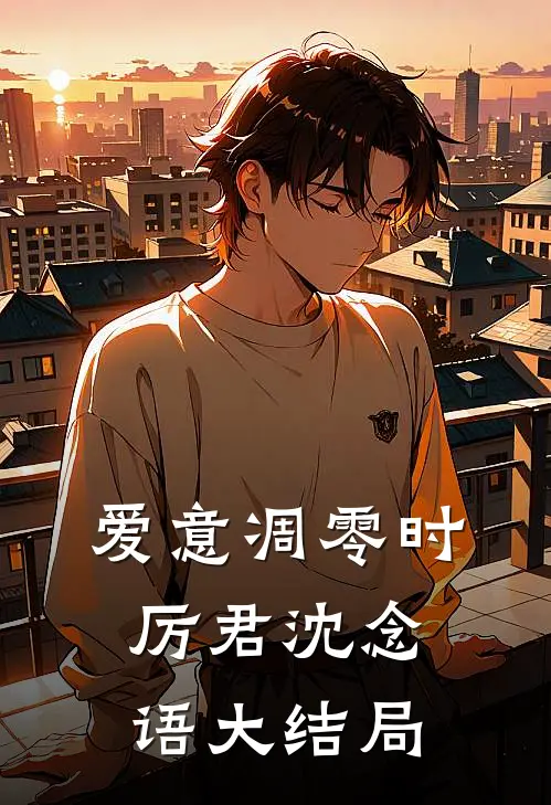 爱意凋零时厉君沈念语大结局