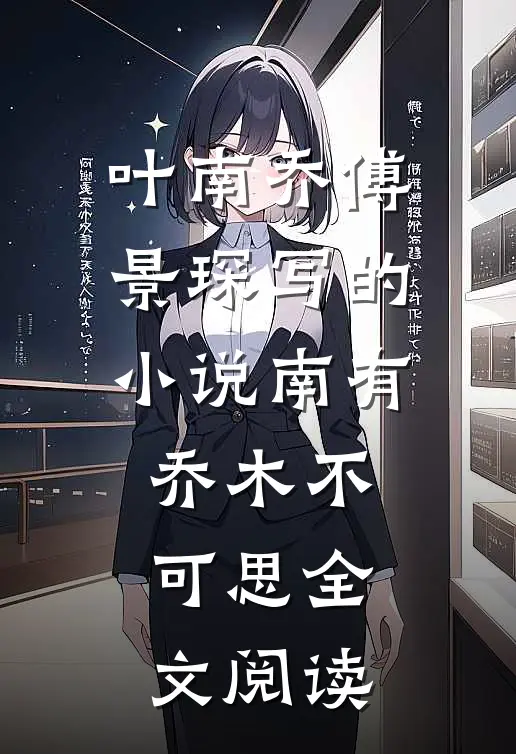 叶南乔傅景琛写的小说南有乔木不可思全文阅读
