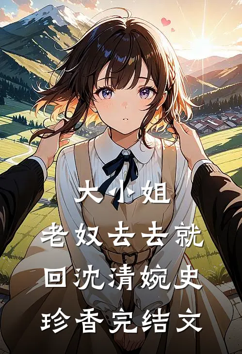 大小姐，老奴去去就回沈清婉史珍香完结文