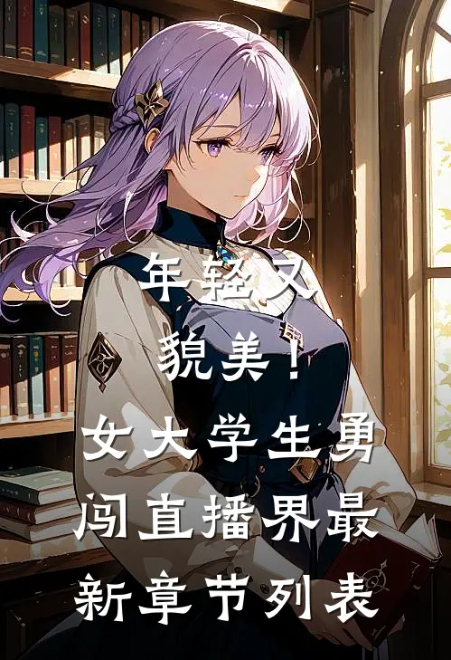 年轻又貌美！女大学生勇闯直播界最新章节列表