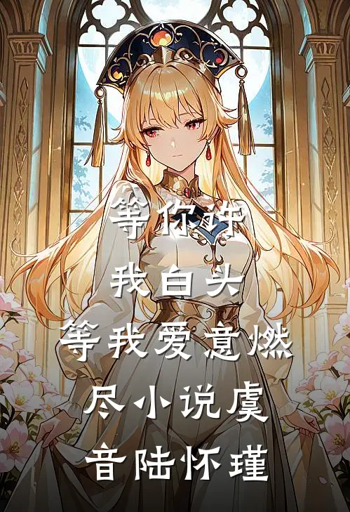 等你许我白头，等我爱意燃尽小说虞音陆怀瑾