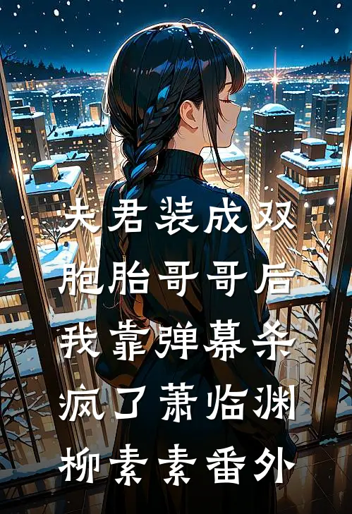 夫君装成双胞胎哥哥后，我靠弹幕杀疯了萧临渊柳素素番外