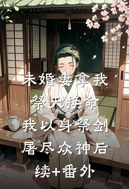 未婚妻拿我祭天换命，我以身祭剑，屠尽众神后续+番外