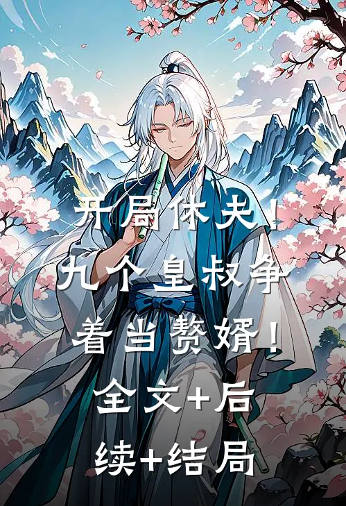 开局休夫！九个皇叔争着当赘婿！全文+后续+结局