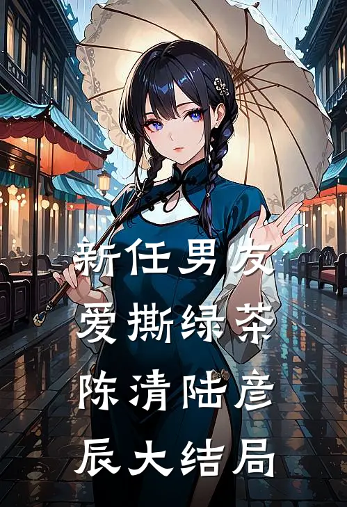 新任男友爱撕绿茶陈清陆彦辰大结局