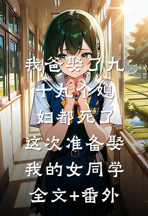 我爸娶了九十九个媳妇都死了，这次准备娶我的女同学全文+番外