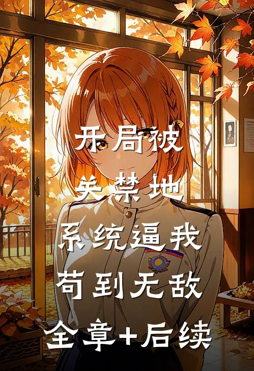 开局被关禁地，系统逼我苟到无敌:全章+后续