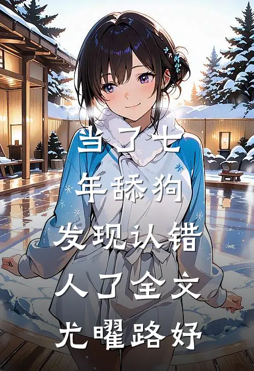 当了七年舔狗，发现认错人了全文尤曜路妤