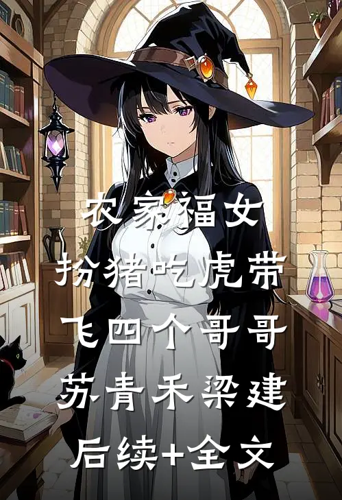 农家福女：扮猪吃虎带飞四个哥哥苏青禾梁建后续+全文