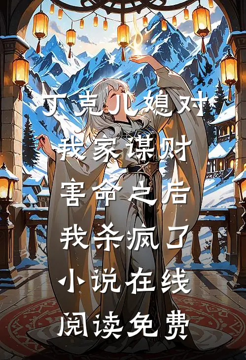 丁克儿媳对我家谋财害命之后，我杀疯了小说在线阅读免费