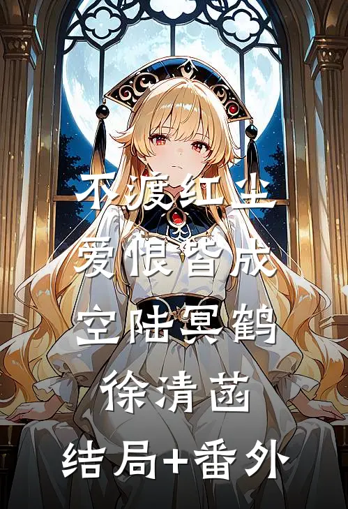 不渡红尘，爱恨皆成空陆冥鹤徐清菡:结局+番外