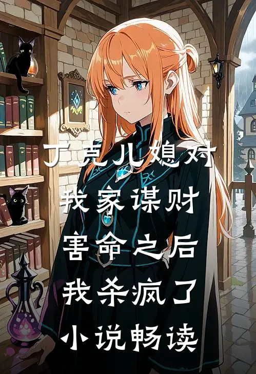 丁克儿媳对我家谋财害命之后，我杀疯了小说畅读