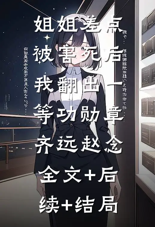 姐姐差点被害死后，我翻出一等功勋章齐远赵念:全文+后续+结局