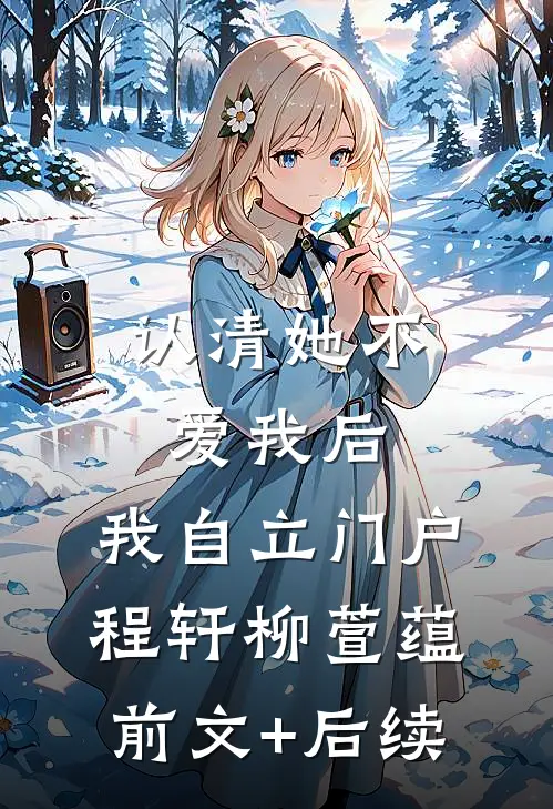 认清她不爱我后，我自立门户程轩柳萱蕴前文+后续