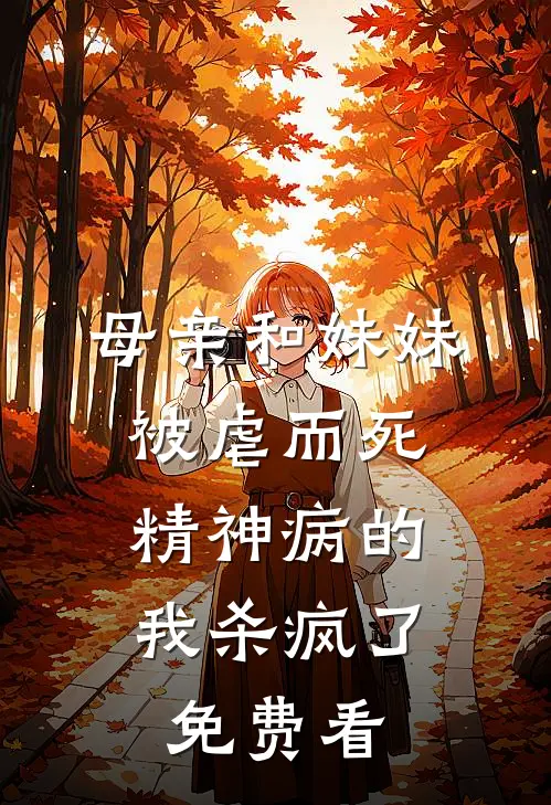 母亲和妹妹被虐而死，精神病的我杀疯了免费看