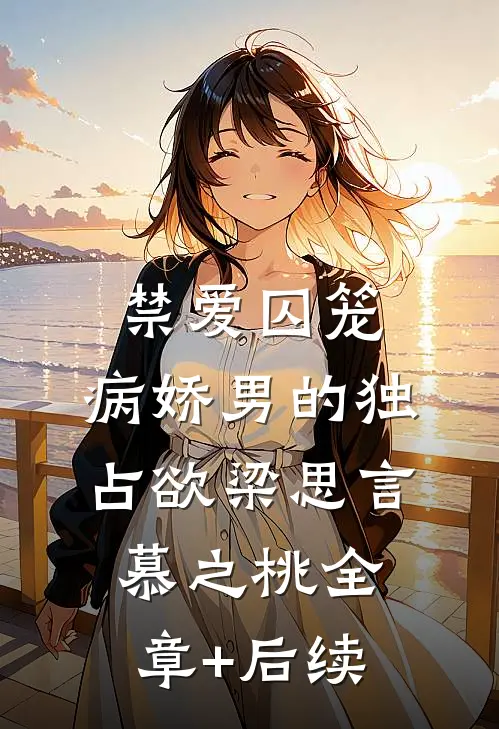 禁爱囚笼：病娇男的独占欲梁思言慕之桃全章+后续