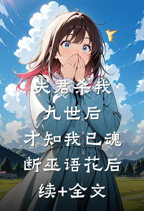 夫君杀我九世后，才知我已魂断巫语花后续+全文