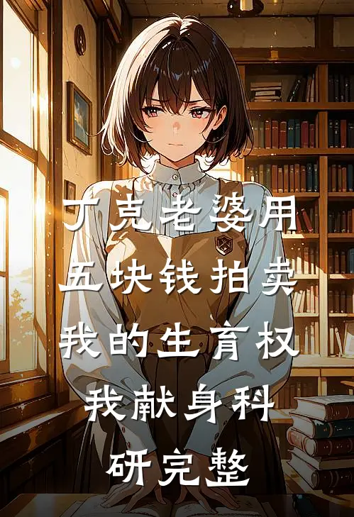 丁克老婆用五块钱拍卖我的生育权，我献身科研完整